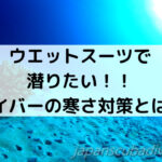 少しくらい寒くたってウエットスーツで潜りたい！ダイバー向けの温めアイテムを紹介
