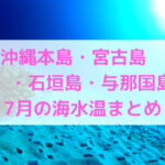【7月】沖縄本島・宮古島・石垣島・与那国島の水温まとめ