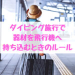 ダイビング旅行、飛行機手荷物の注意点とは?(国内線、国際線)