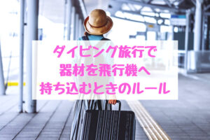 ダイビング旅行、飛行機手荷物の注意点とは？(国内線、国際線)