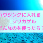ハウジングにはシリカゲルを忘れずに!おすすめのシリカゲルも紹介!!